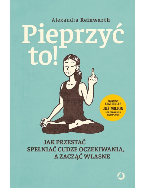 Pieprzyć to! Jak przestać spełniać cudze oczekiwania, a zacząć własne