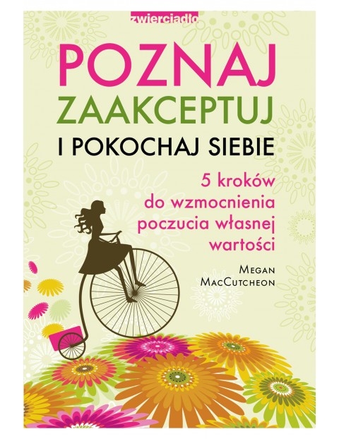 Poznaj, zaakceptuj i pokochaj siebie. 5 kroków do wzmocnienia poczucia własnej wartości